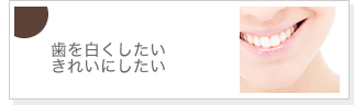 歯を白くしたい・きれいにしたい